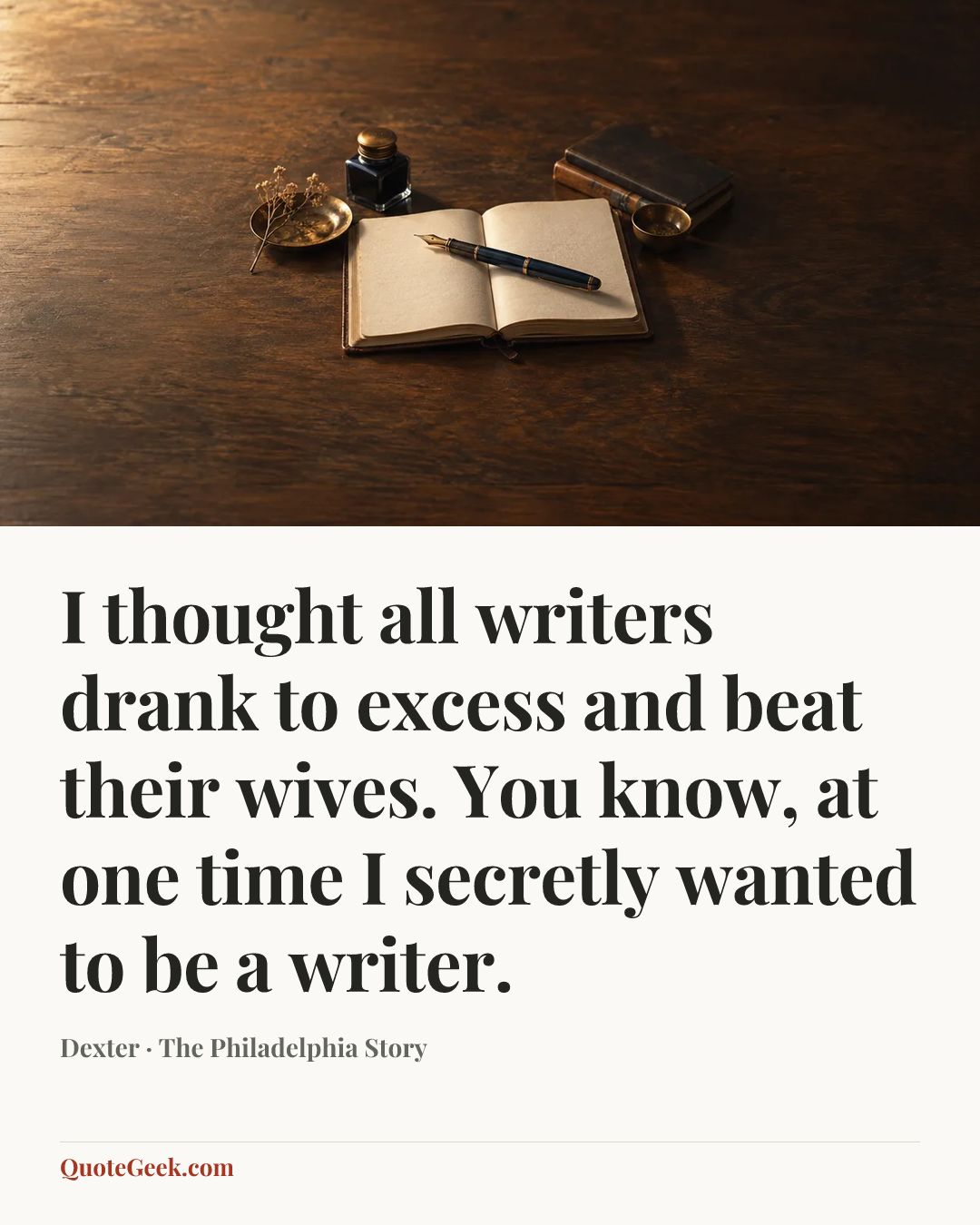 “I thought all writers drank to excess and beat their wives. You know, at one time I secretly wanted to be a writer.” — Dexter · The Philadelphia Story. Illustrated QuoteGeek card.