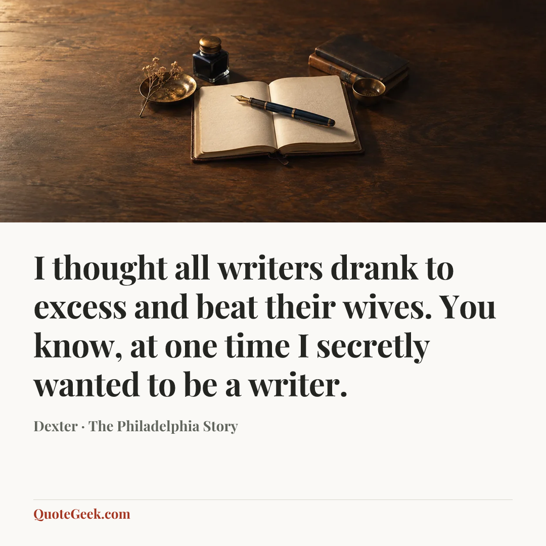 “I thought all writers drank to excess and beat their wives. You know, at one time I secretly wanted to be a writer.” — Dexter · The Philadelphia Story. Illustrated QuoteGeek card.