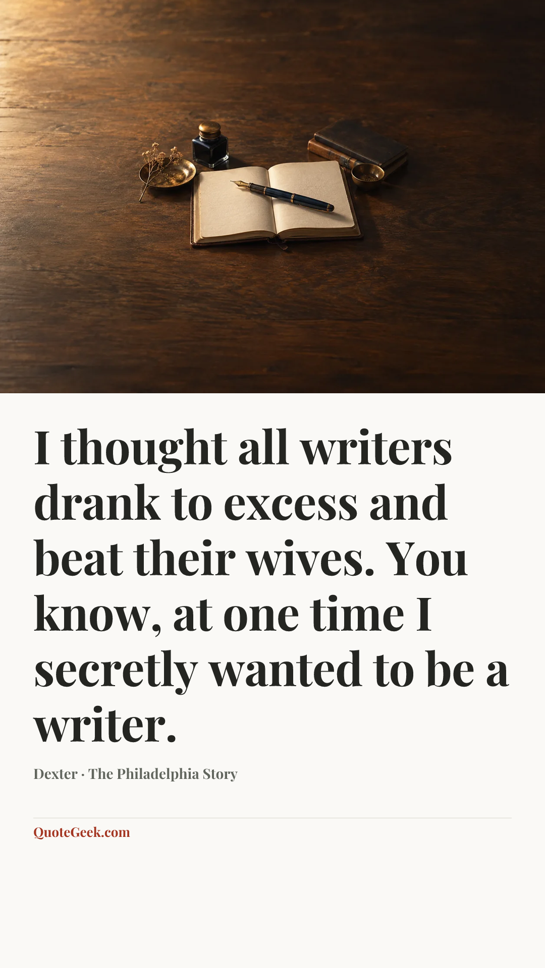 “I thought all writers drank to excess and beat their wives. You know, at one time I secretly wanted to be a writer.” — Dexter · The Philadelphia Story. Illustrated QuoteGeek card.