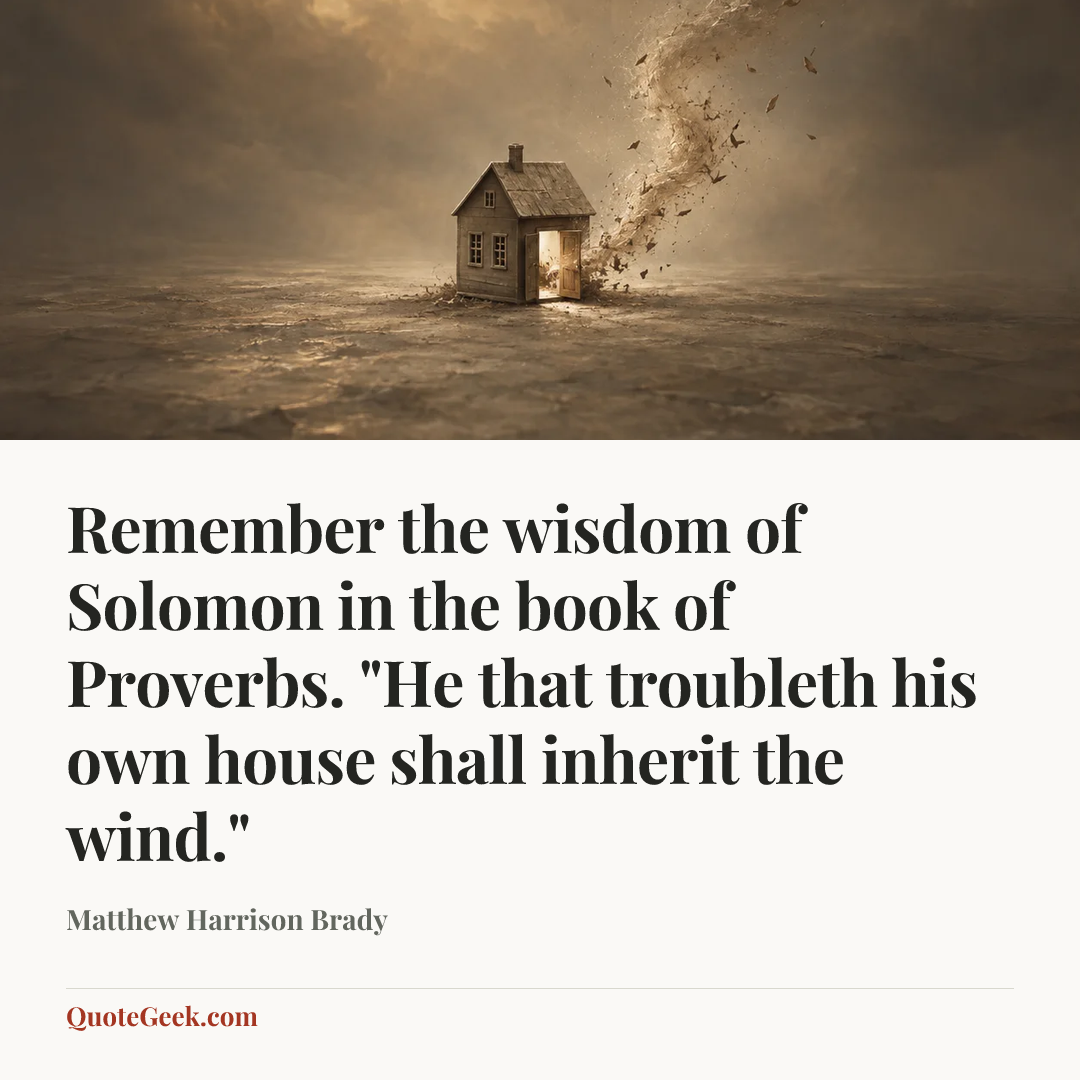 “Remember the wisdom of Solomon in the book of Proverbs. "He that troubleth his own house shall inherit the wind."” — Matthew Harrison Brady. Illustrated QuoteGeek card.