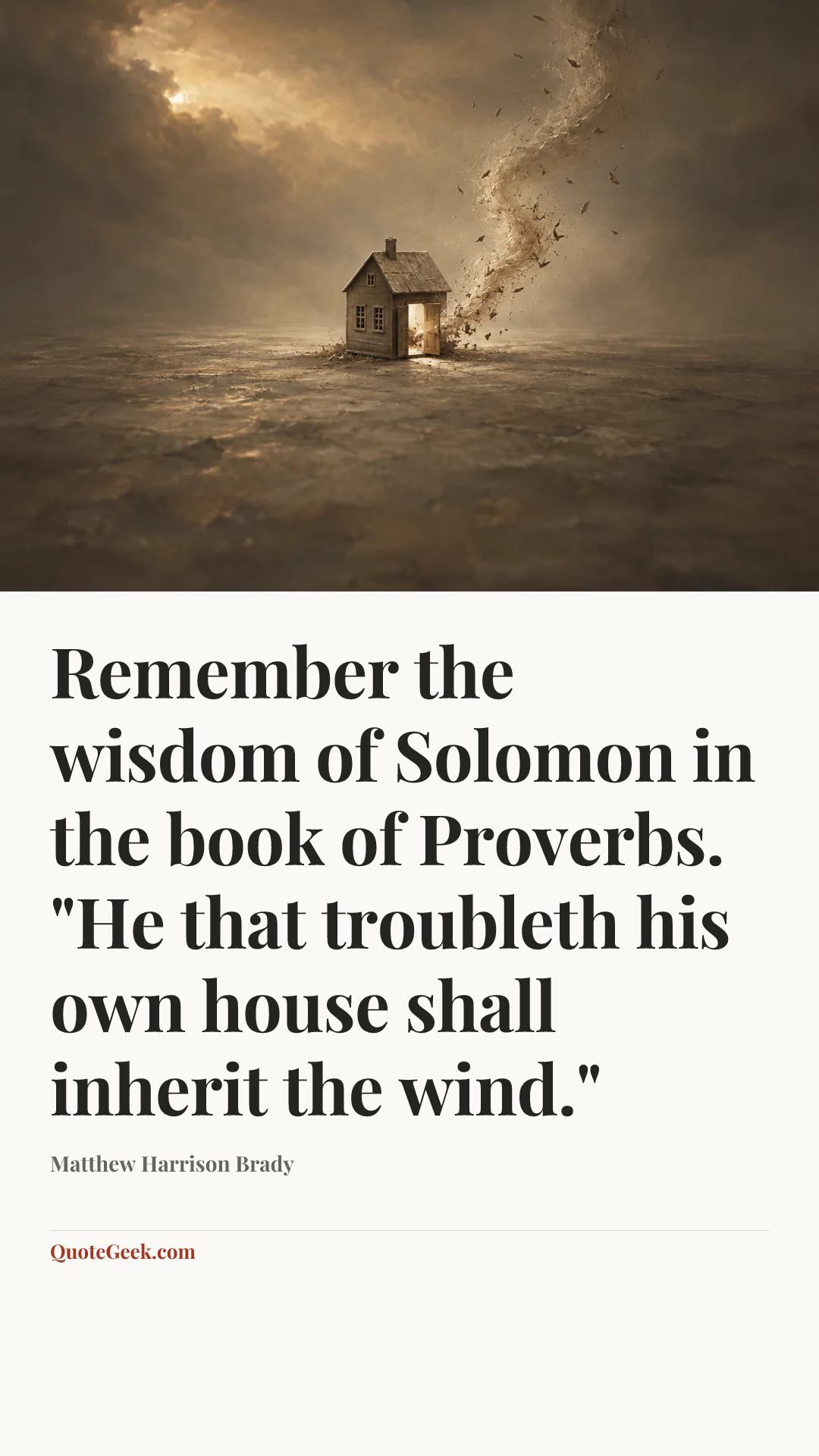 “Remember the wisdom of Solomon in the book of Proverbs. "He that troubleth his own house shall inherit the wind."” — Matthew Harrison Brady. Illustrated QuoteGeek card.