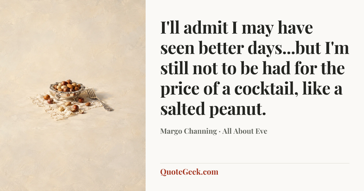 “I'll admit I may have seen better days...but I'm still not to be had for the price of a cocktail, like a salted peanut.” — Margo Channing · All About Eve. Illustrated QuoteGeek card.