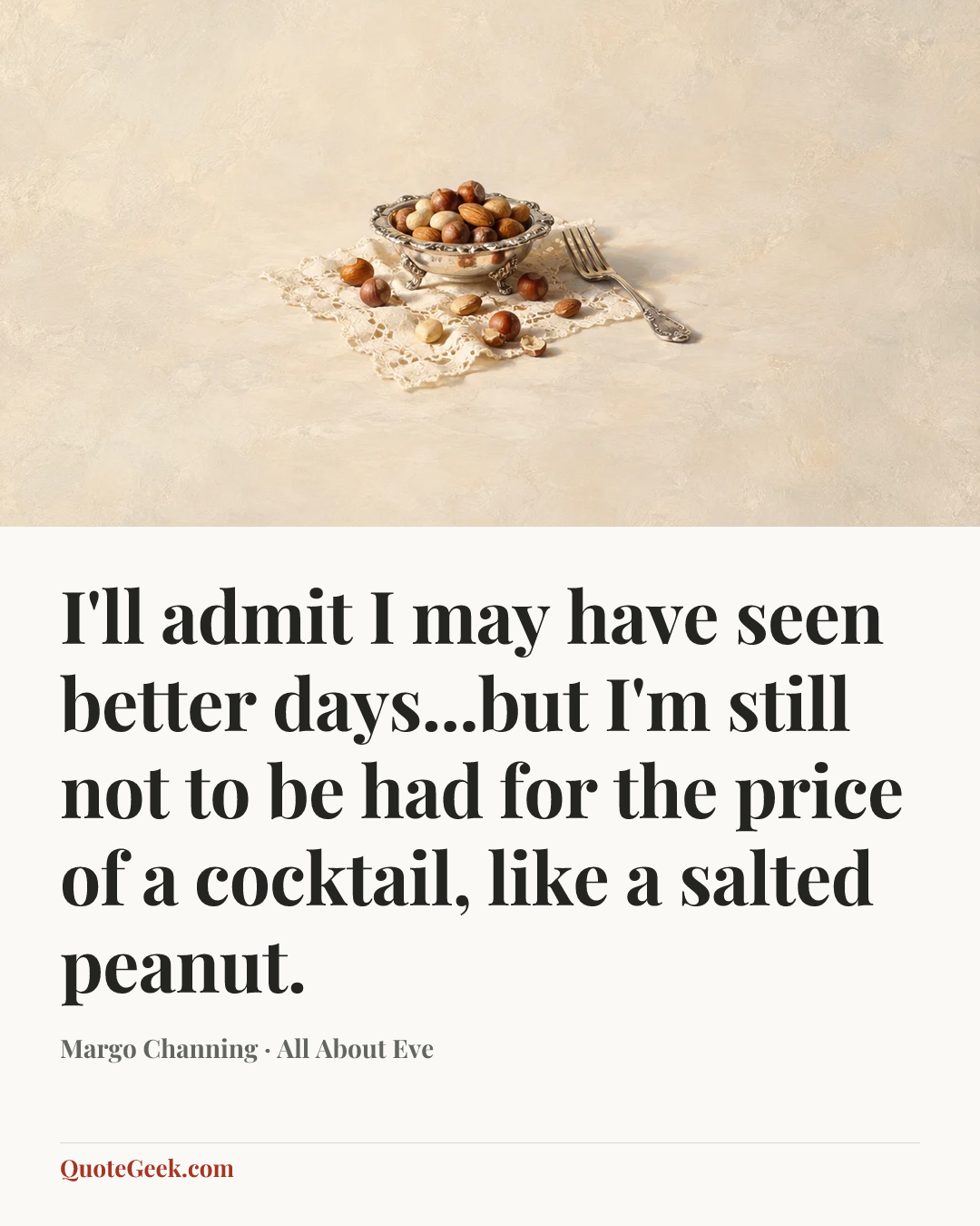 “I'll admit I may have seen better days...but I'm still not to be had for the price of a cocktail, like a salted peanut.” — Margo Channing · All About Eve. Illustrated QuoteGeek card.