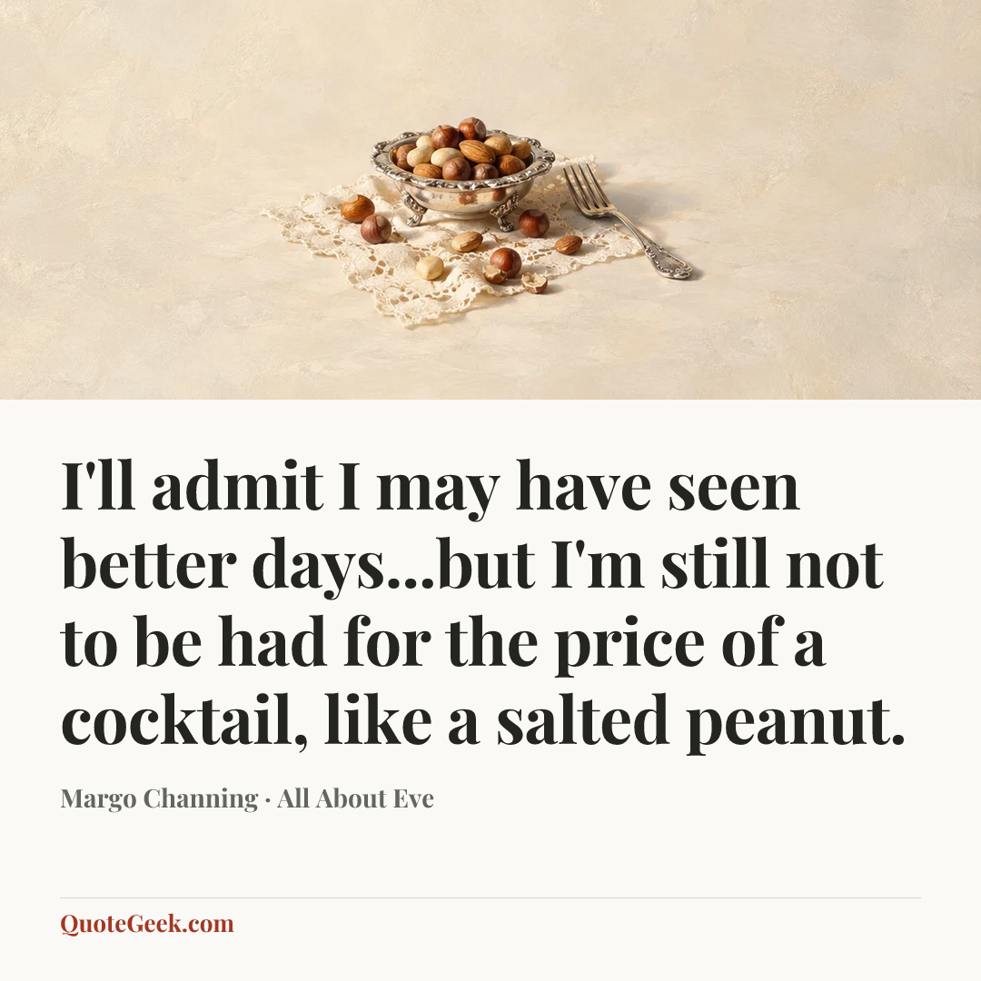 “I'll admit I may have seen better days...but I'm still not to be had for the price of a cocktail, like a salted peanut.” — Margo Channing · All About Eve. Illustrated QuoteGeek card.