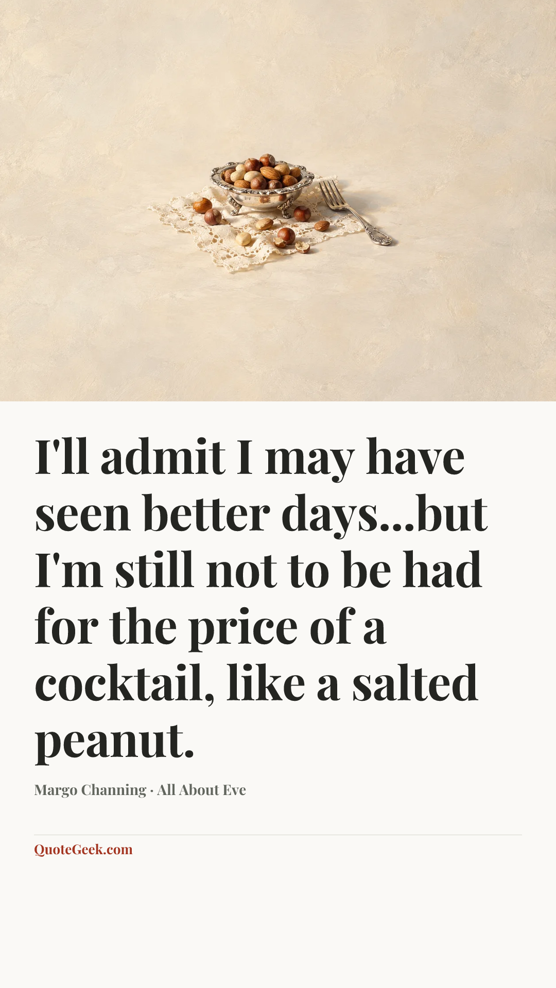 “I'll admit I may have seen better days...but I'm still not to be had for the price of a cocktail, like a salted peanut.” — Margo Channing · All About Eve. Illustrated QuoteGeek card.
