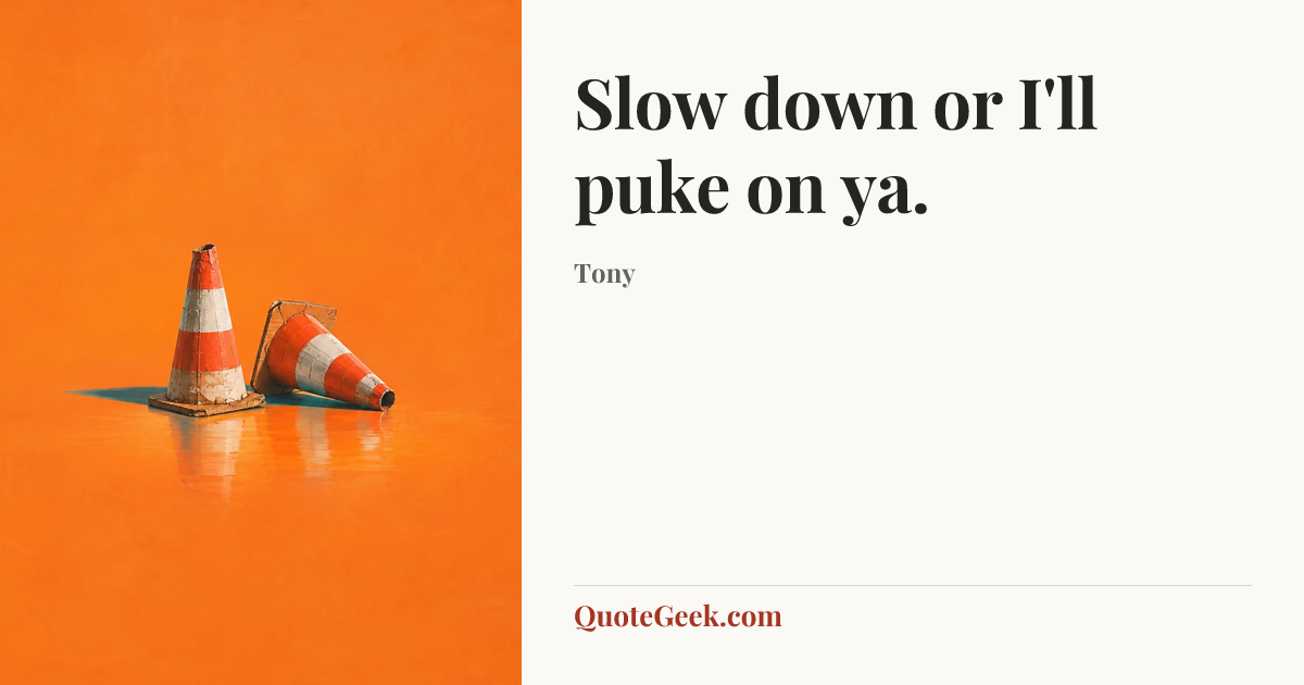 “Slow down or I'll puke on ya.” — Tony. Illustrated QuoteGeek card.