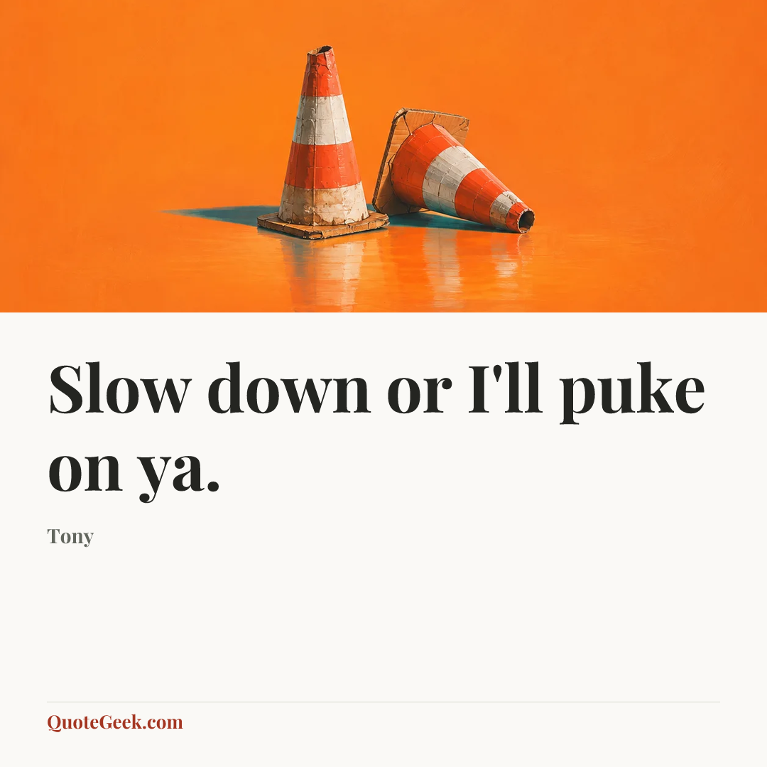 “Slow down or I'll puke on ya.” — Tony. Illustrated QuoteGeek card.