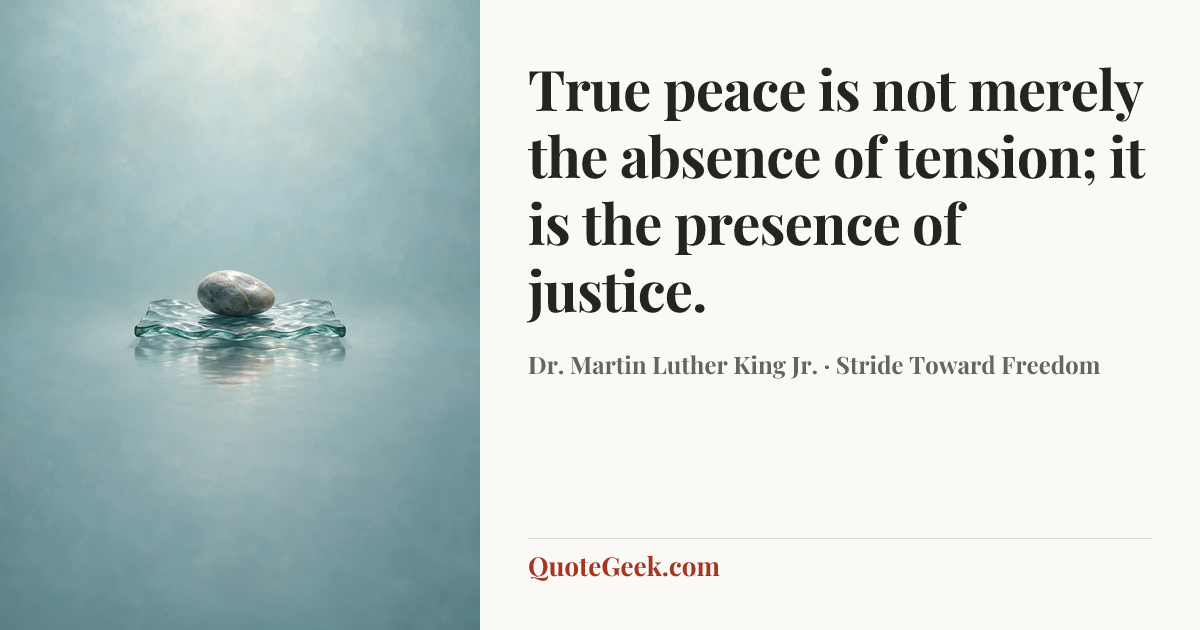 “True peace is not merely the absence of tension; it is the presence of justice.” — Dr. Martin Luther King Jr. · Stride Toward Freedom. Illustrated QuoteGeek card.