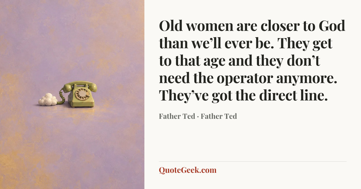“Old women are closer to God than we’ll ever be. They get to that age and they don’t need the operator anymore. They’ve got the direct line.” — Father Ted · Father Ted. Illustrated QuoteGeek card.