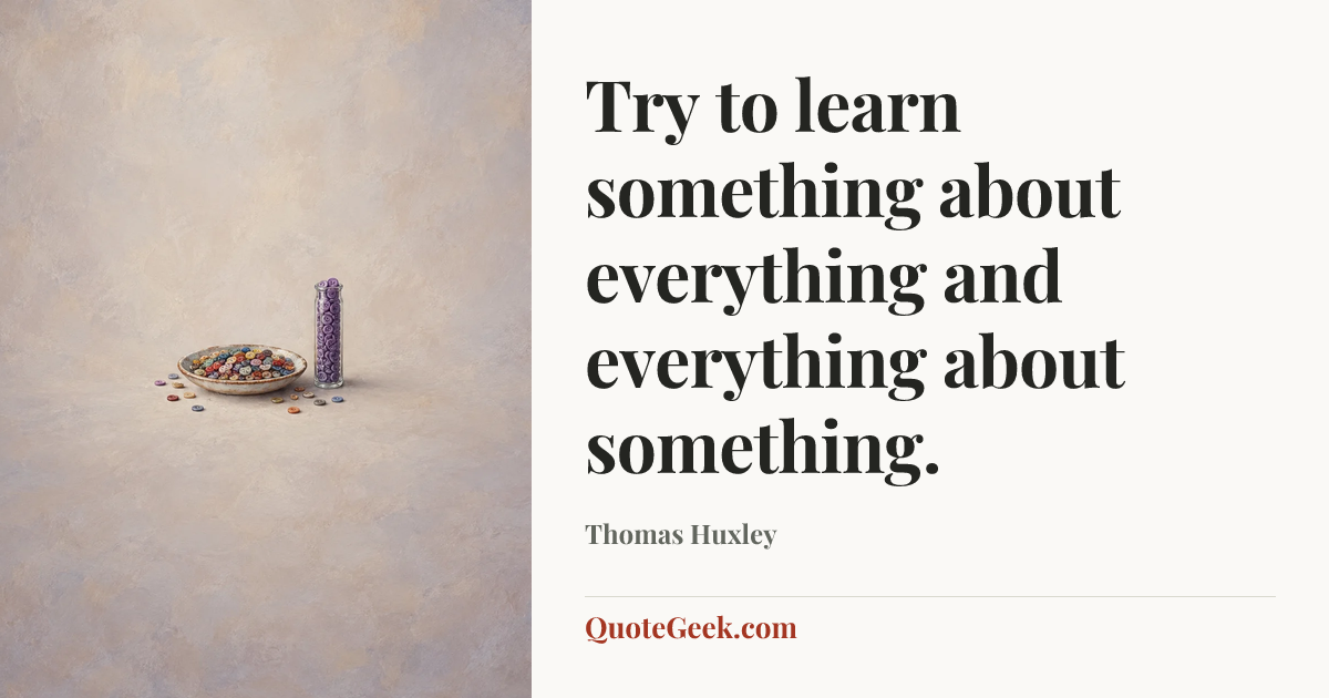 “Try to learn something about everything and everything about something.” — Thomas Huxley. Illustrated QuoteGeek card.