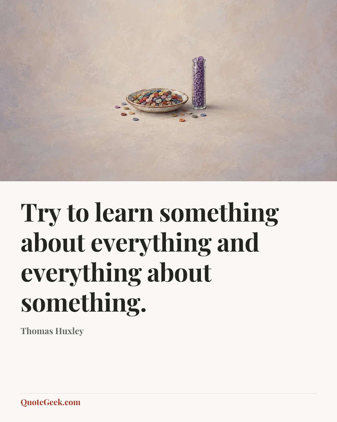 “Try to learn something about everything and everything about something.” — Thomas Huxley. Illustrated QuoteGeek card.