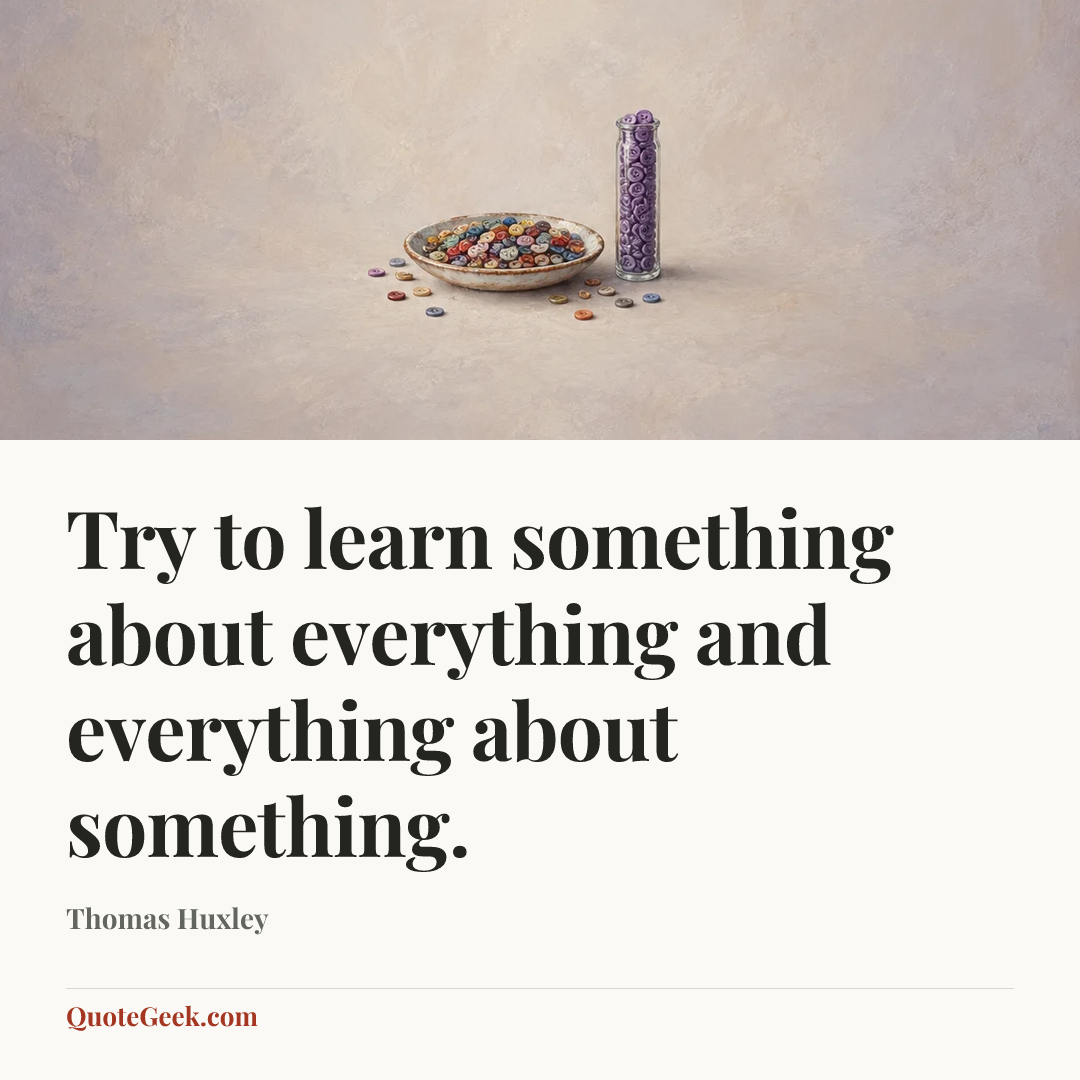 “Try to learn something about everything and everything about something.” — Thomas Huxley. Illustrated QuoteGeek card.