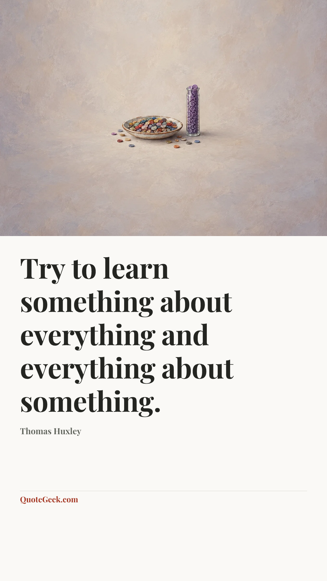 “Try to learn something about everything and everything about something.” — Thomas Huxley. Illustrated QuoteGeek card.