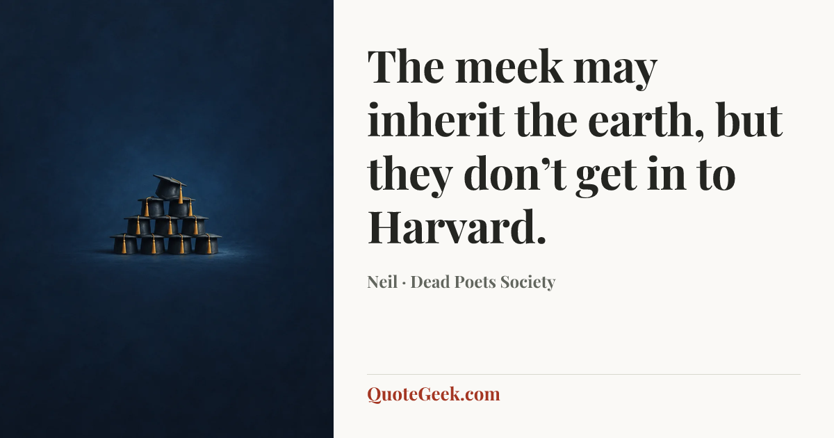 “The meek may inherit the earth, but they don’t get in to Harvard.” — Neil · Dead Poets Society. Illustrated QuoteGeek card.