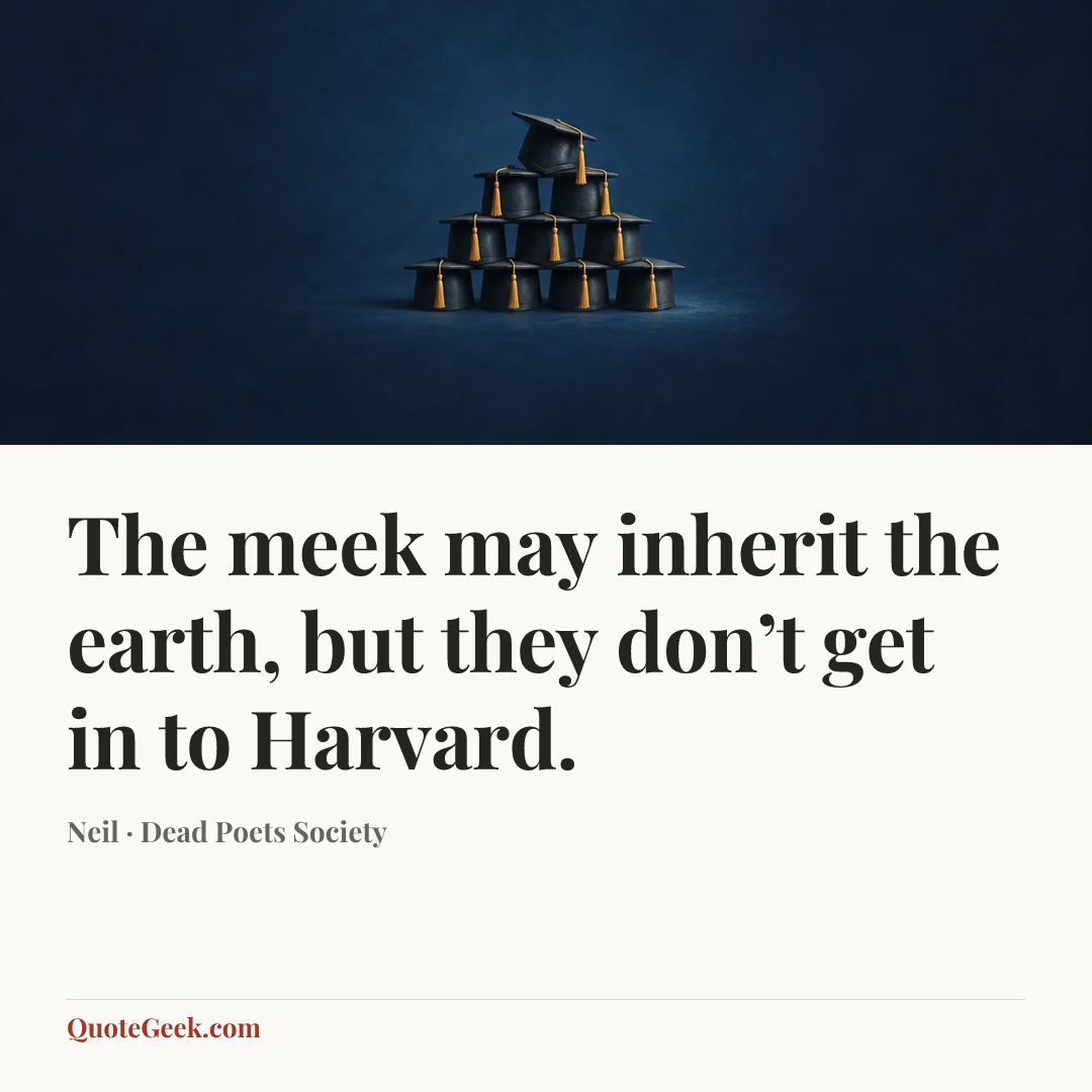 “The meek may inherit the earth, but they don’t get in to Harvard.” — Neil · Dead Poets Society. Illustrated QuoteGeek card.