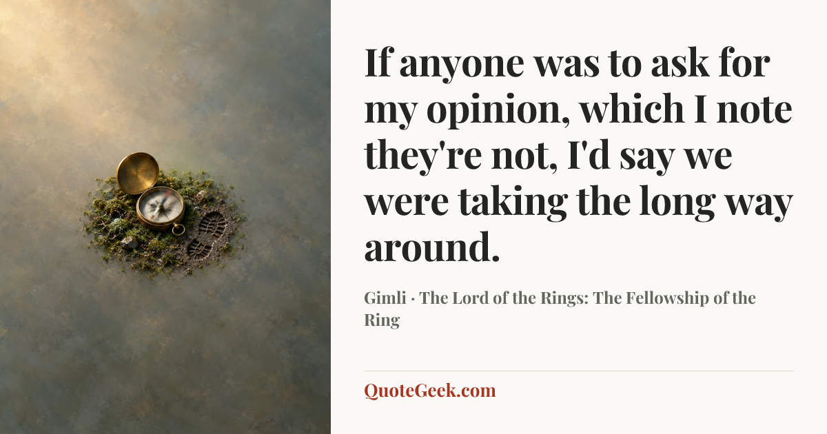 “If anyone was to ask for my opinion, which I note they're not, I'd say we were taking the long way around.” — Gimli · The Lord of the Rings: The Fellowship of the Ring. Illustrated QuoteGeek card.