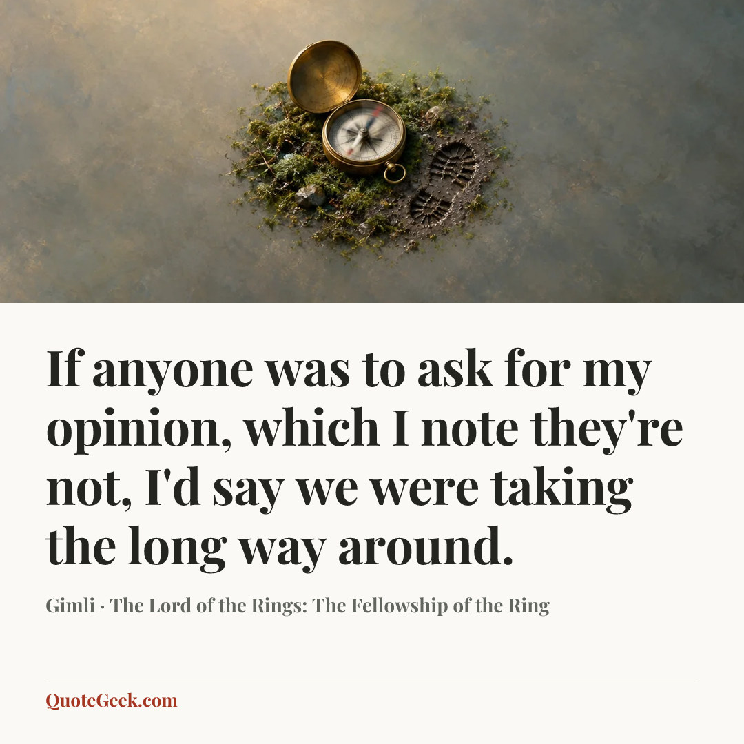 “If anyone was to ask for my opinion, which I note they're not, I'd say we were taking the long way around.” — Gimli · The Lord of the Rings: The Fellowship of the Ring. Illustrated QuoteGeek card.