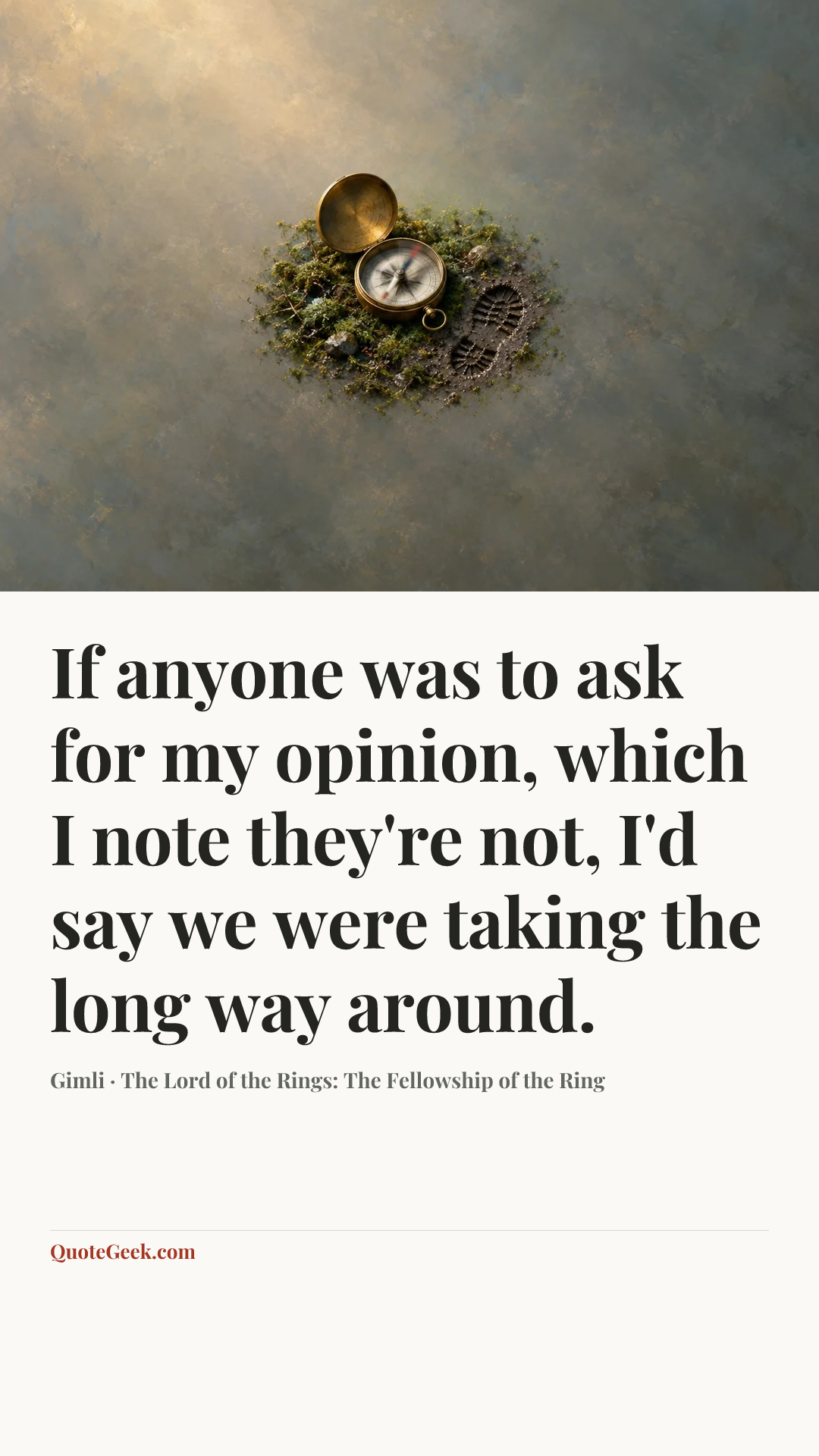 “If anyone was to ask for my opinion, which I note they're not, I'd say we were taking the long way around.” — Gimli · The Lord of the Rings: The Fellowship of the Ring. Illustrated QuoteGeek card.