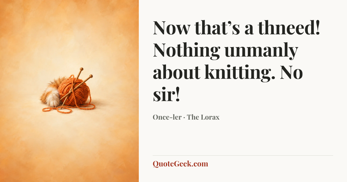 “Now that’s a thneed! Nothing unmanly about knitting. No sir!” — Once-ler · The Lorax. Illustrated QuoteGeek card.