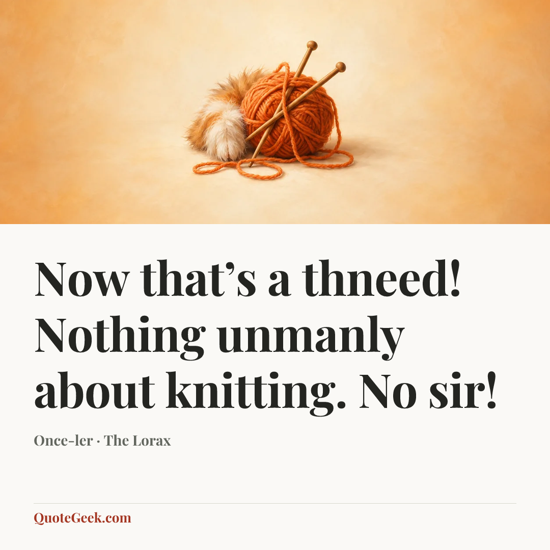 “Now that’s a thneed! Nothing unmanly about knitting. No sir!” — Once-ler · The Lorax. Illustrated QuoteGeek card.