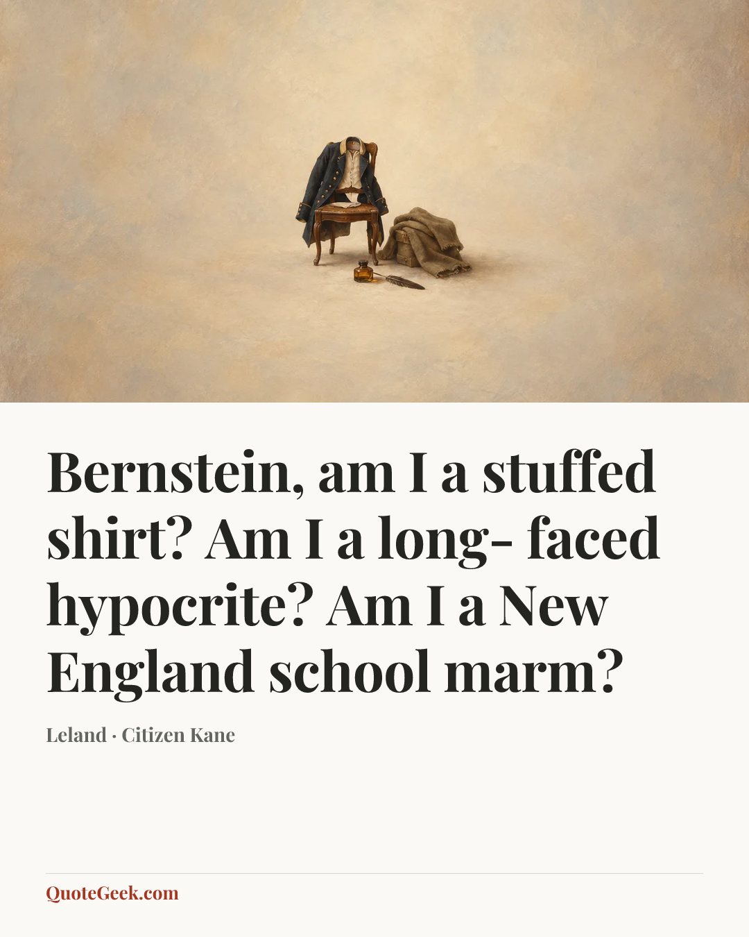 “Bernstein, am I a stuffed shirt? Am I a long- faced hypocrite? Am I a New England school marm?” — Leland · Citizen Kane. Illustrated QuoteGeek card.