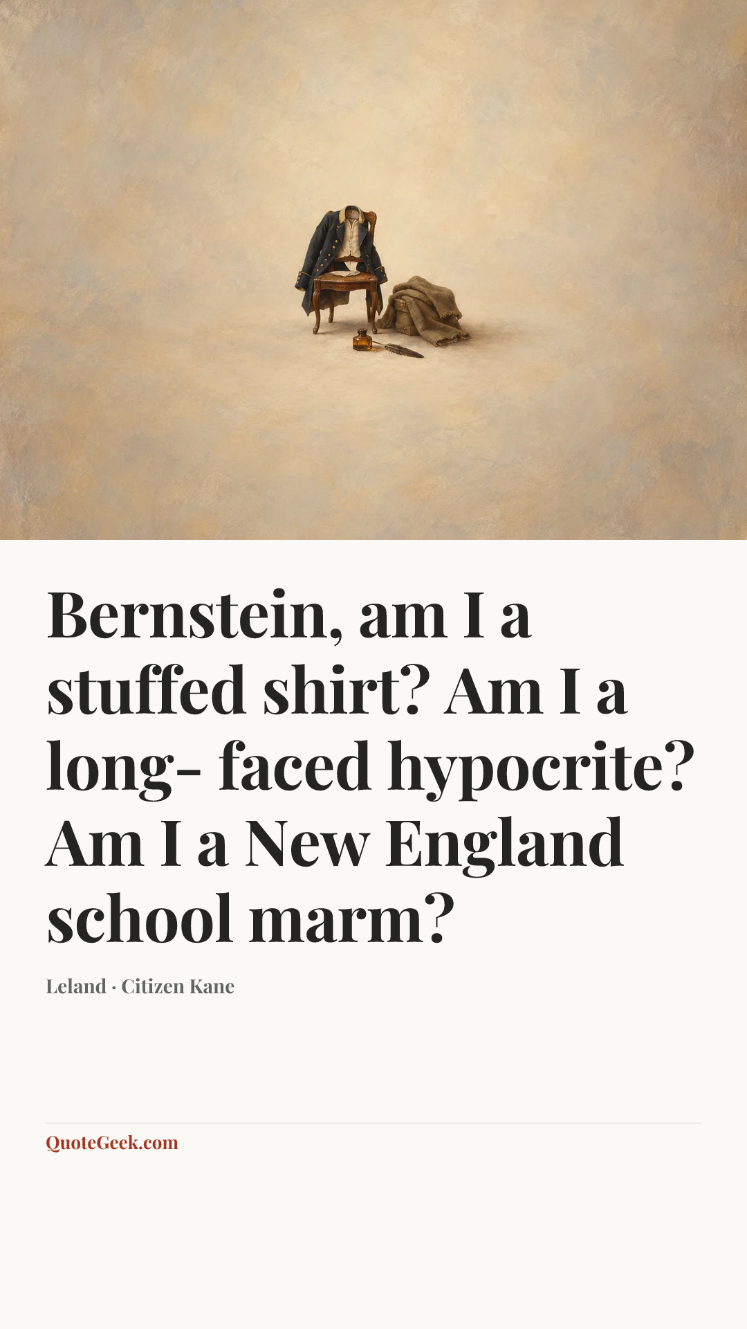 “Bernstein, am I a stuffed shirt? Am I a long- faced hypocrite? Am I a New England school marm?” — Leland · Citizen Kane. Illustrated QuoteGeek card.
