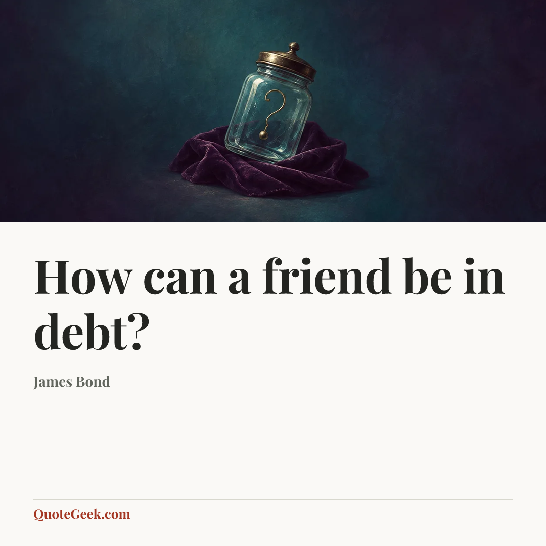 “How can a friend be in debt?” — James Bond. Illustrated QuoteGeek card.