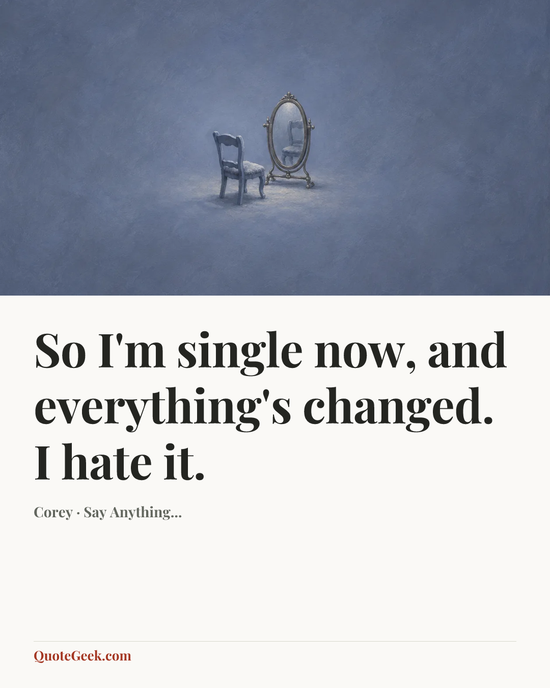 “So I'm single now, and everything's changed. I hate it.” — Corey · Say Anything.... Illustrated QuoteGeek card.