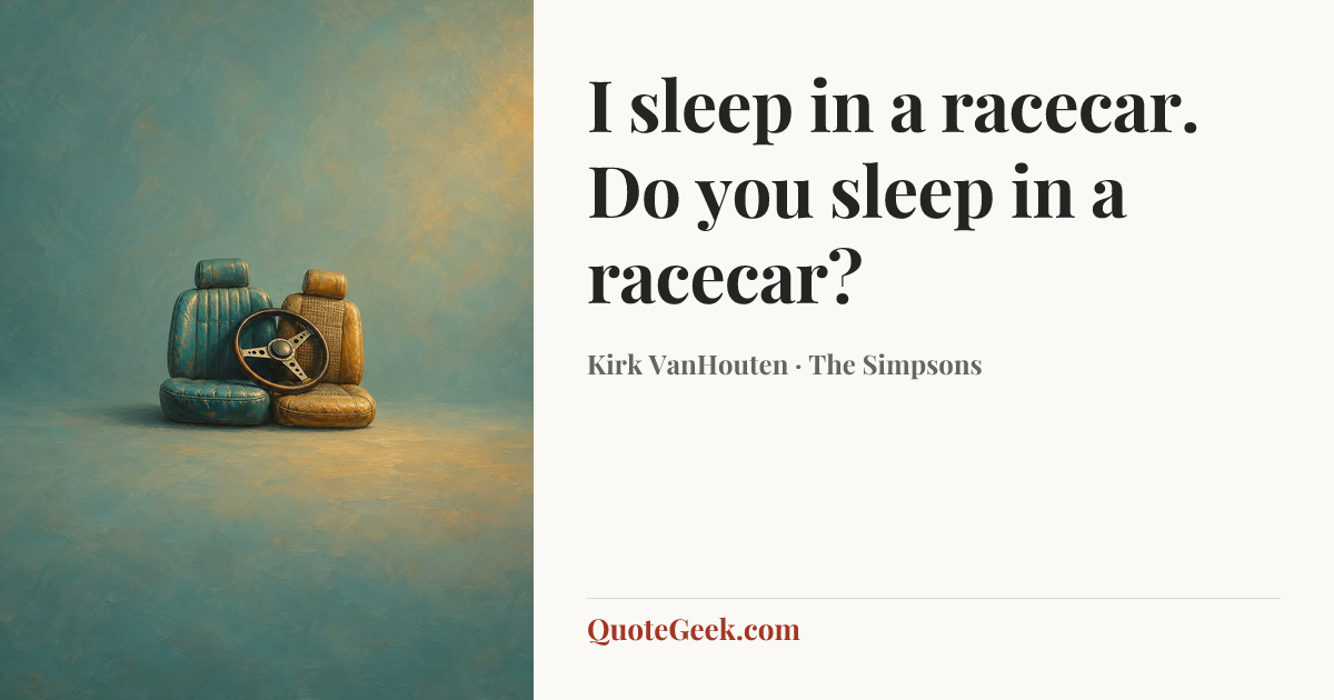 “I sleep in a racecar. Do you sleep in a racecar?” — Kirk VanHouten · The Simpsons. Illustrated QuoteGeek card.