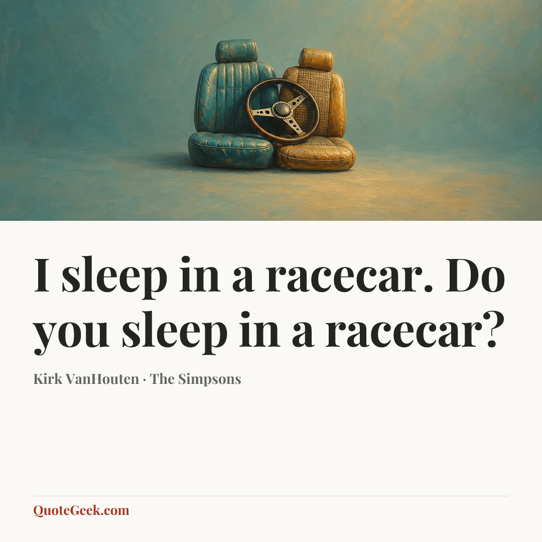 “I sleep in a racecar. Do you sleep in a racecar?” — Kirk VanHouten · The Simpsons. Illustrated QuoteGeek card.