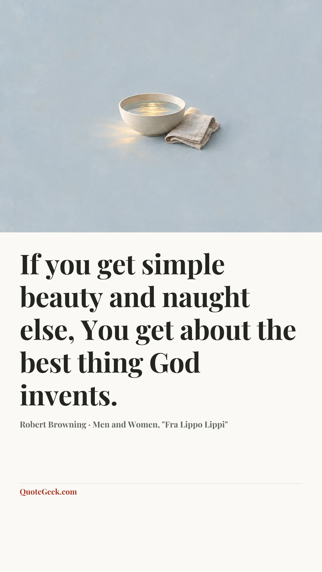 “If you get simple beauty and naught else,
You get about the best thing God invents.” — Robert Browning · Men and Women, "Fra Lippo Lippi". Illustrated QuoteGeek card.