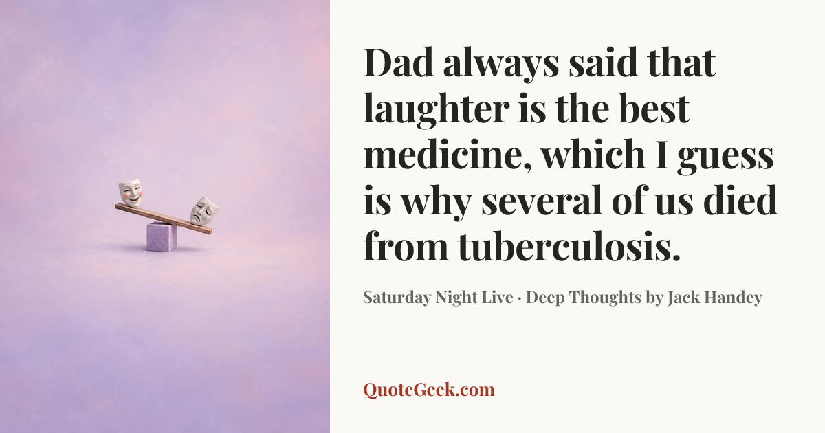 “Dad always said that laughter is the best medicine, which I guess is why several of us died from tuberculosis.” — Saturday Night Live · Deep Thoughts by Jack Handey. Illustrated QuoteGeek card.