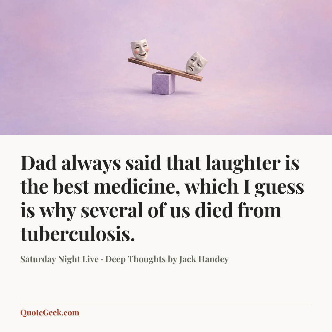 “Dad always said that laughter is the best medicine, which I guess is why several of us died from tuberculosis.” — Saturday Night Live · Deep Thoughts by Jack Handey. Illustrated QuoteGeek card.