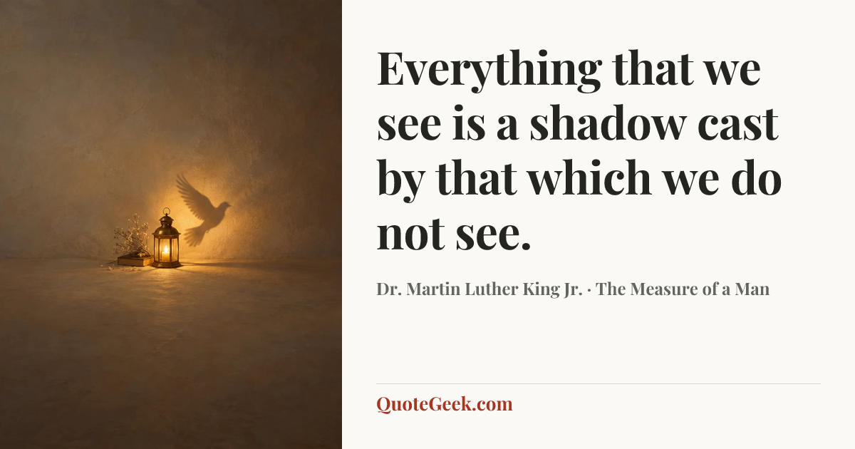 “Everything that we see is a shadow cast by that which we do not see.” — Dr. Martin Luther King Jr. · The Measure of a Man. Illustrated QuoteGeek card.