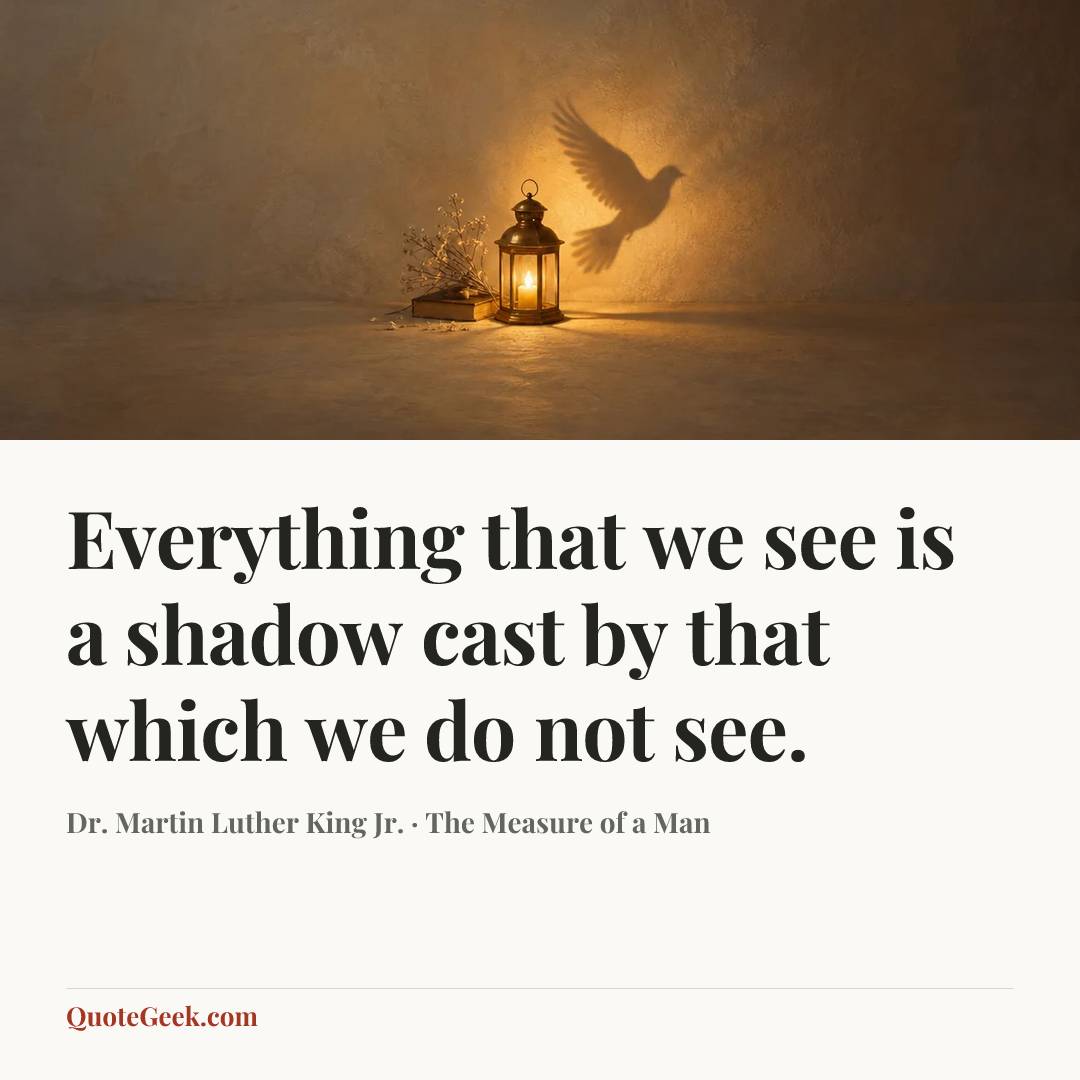 “Everything that we see is a shadow cast by that which we do not see.” — Dr. Martin Luther King Jr. · The Measure of a Man. Illustrated QuoteGeek card.