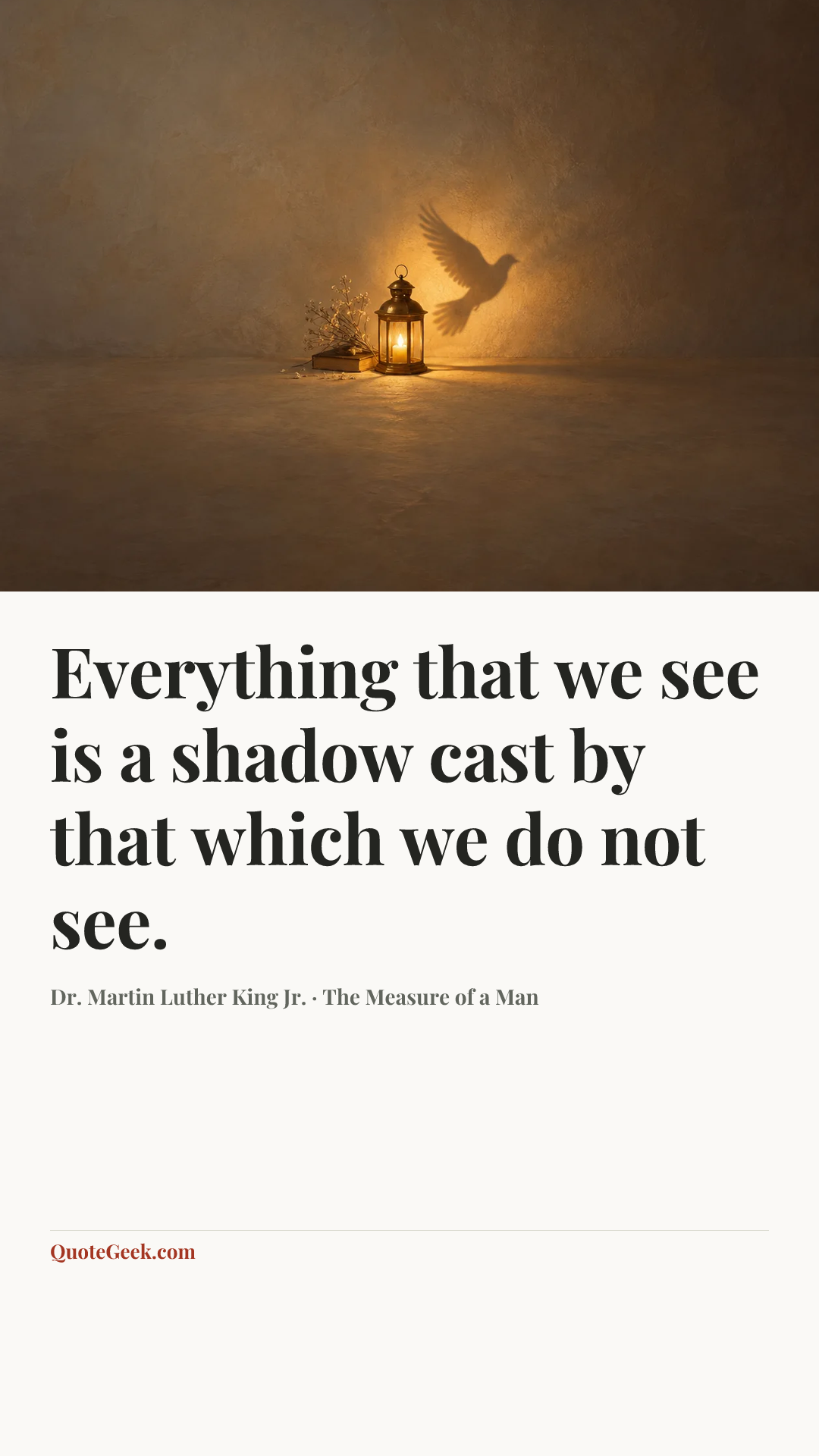 “Everything that we see is a shadow cast by that which we do not see.” — Dr. Martin Luther King Jr. · The Measure of a Man. Illustrated QuoteGeek card.