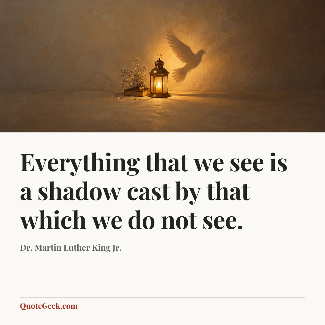 “Everything that we see is a shadow cast by that which we do not see.” — Dr. Martin Luther King Jr.. Illustrated QuoteGeek card.