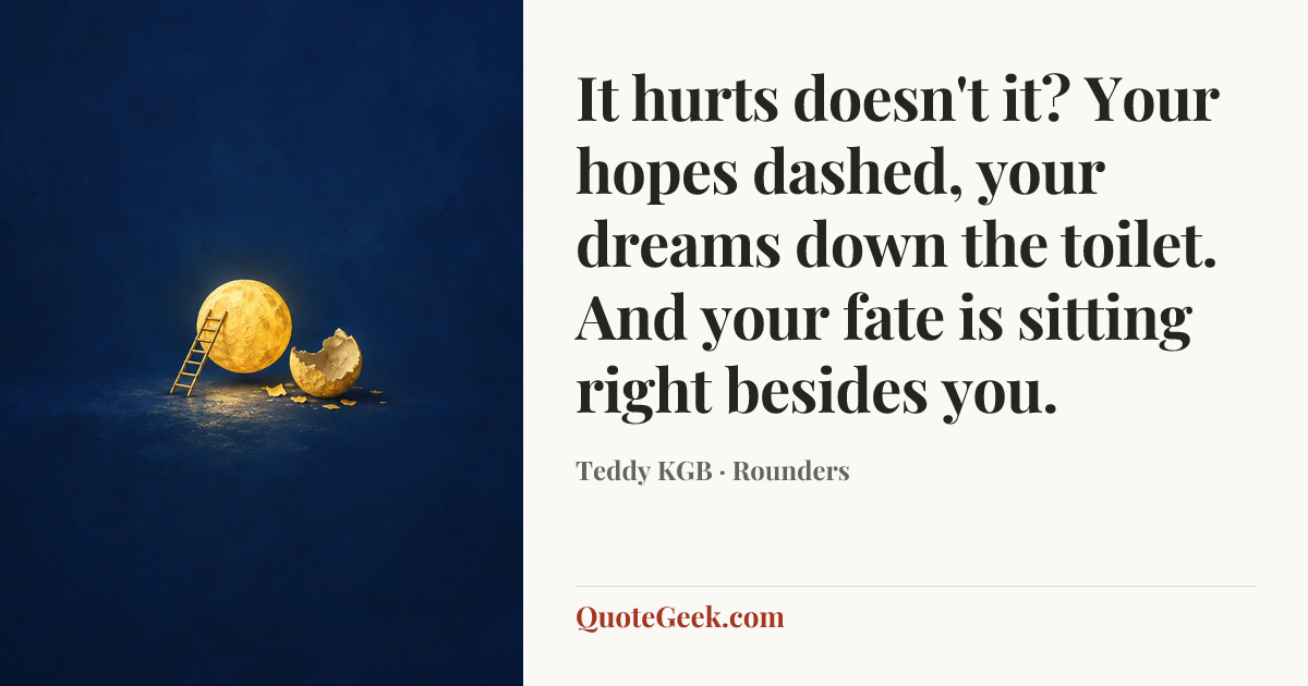 “It hurts doesn't it? Your hopes dashed, your dreams down the toilet. And your fate is sitting right besides you.” — Teddy KGB · Rounders. Illustrated QuoteGeek card.
