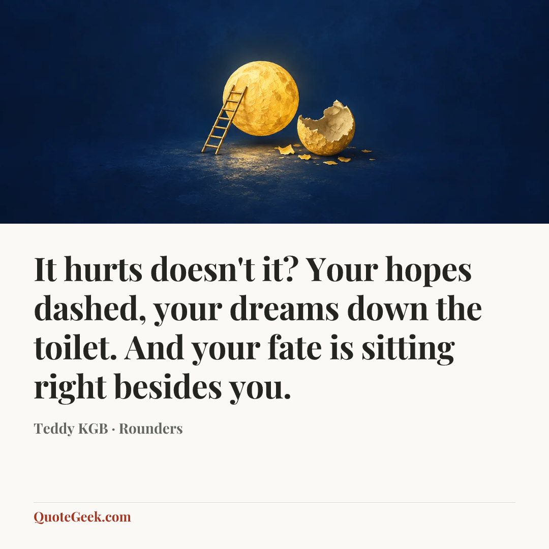 “It hurts doesn't it? Your hopes dashed, your dreams down the toilet. And your fate is sitting right besides you.” — Teddy KGB · Rounders. Illustrated QuoteGeek card.