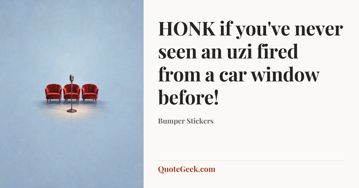“HONK if you've never seen an uzi fired from a car window before!” — Bumper Stickers. Illustrated QuoteGeek card.