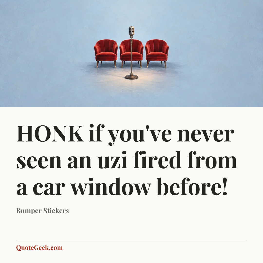 “HONK if you've never seen an uzi fired from a car window before!” — Bumper Stickers. Illustrated QuoteGeek card.
