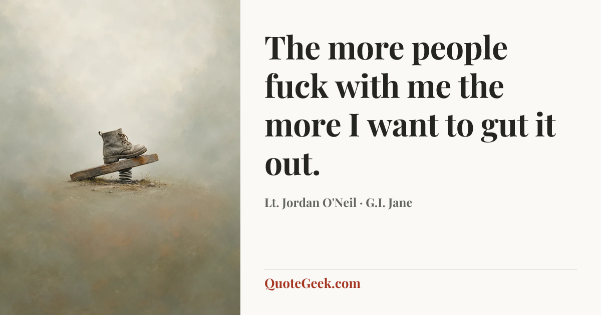 “The more people fuck with me the more I want to gut it out.” — Lt. Jordan O'Neil · G.I. Jane. Illustrated QuoteGeek card.