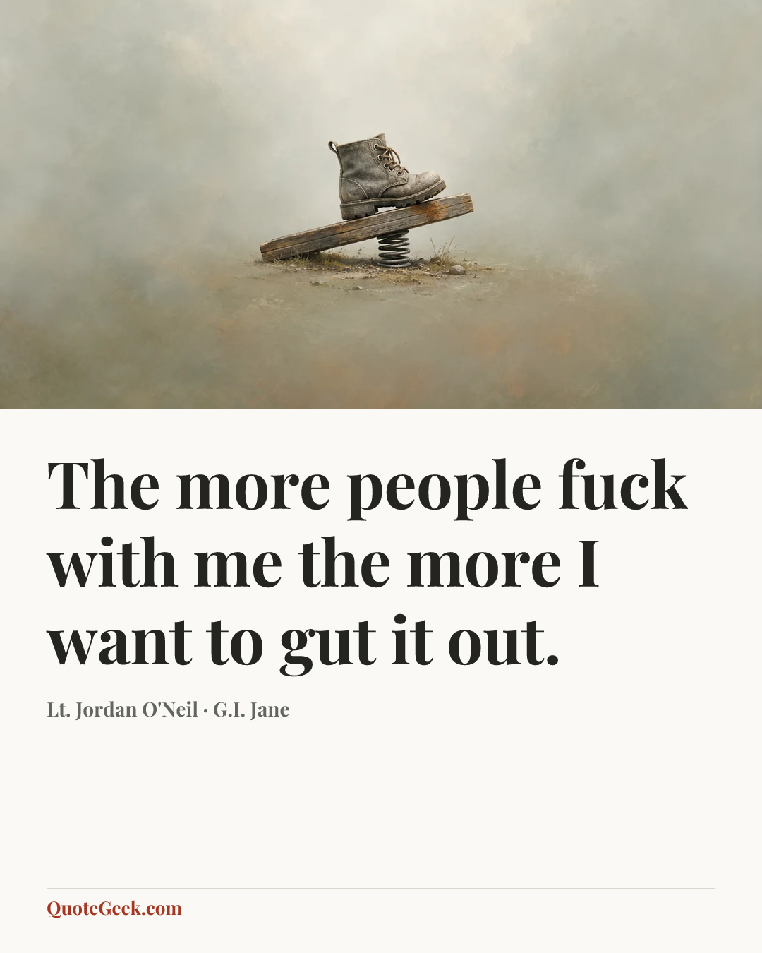 “The more people fuck with me the more I want to gut it out.” — Lt. Jordan O'Neil · G.I. Jane. Illustrated QuoteGeek card.