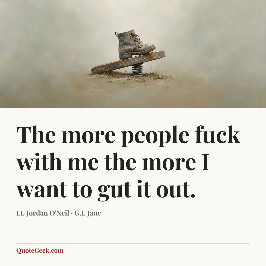 “The more people fuck with me the more I want to gut it out.” — Lt. Jordan O'Neil · G.I. Jane. Illustrated QuoteGeek card.
