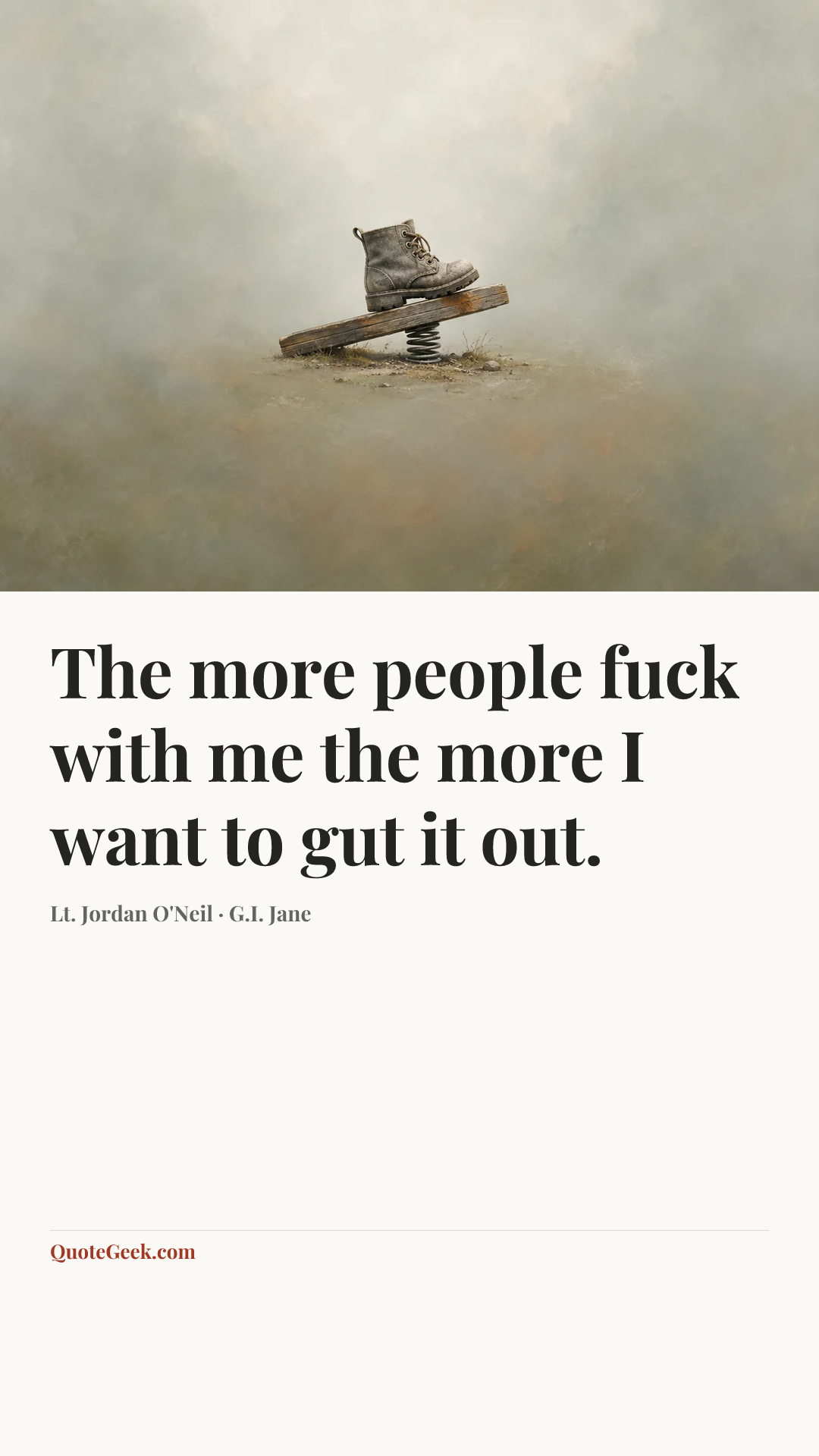 “The more people fuck with me the more I want to gut it out.” — Lt. Jordan O'Neil · G.I. Jane. Illustrated QuoteGeek card.