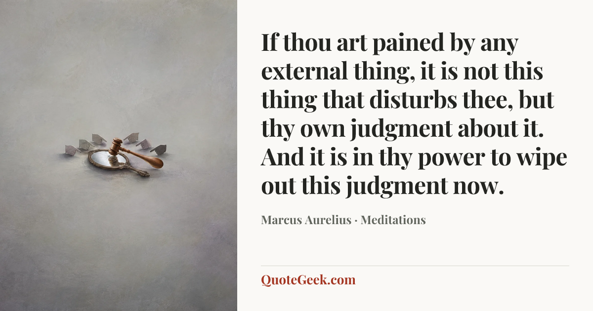 “If thou art pained by any external thing, it is not this thing that disturbs thee, but thy own judgment about it. And it is in thy power to wipe out this judgment now.” — Marcus Aurelius · Meditations. Illustrated QuoteGeek card.
