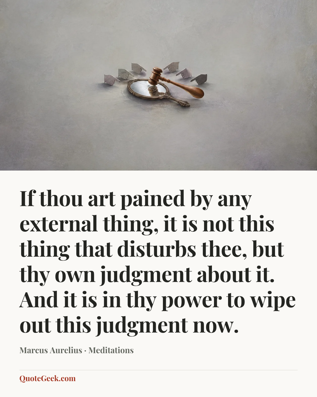 “If thou art pained by any external thing, it is not this thing that disturbs thee, but thy own judgment about it. And it is in thy power to wipe out this judgment now.” — Marcus Aurelius · Meditations. Illustrated QuoteGeek card.