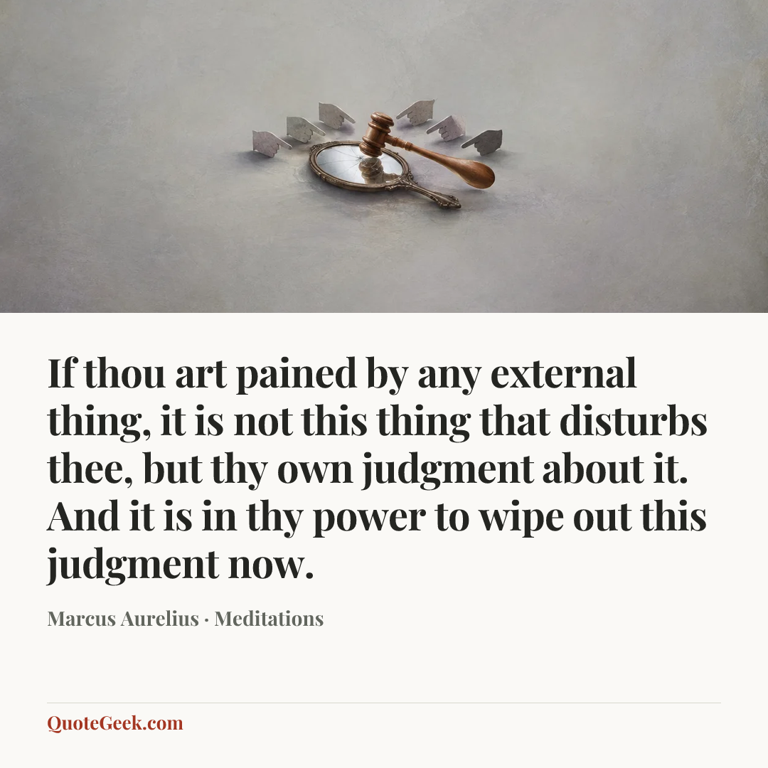 “If thou art pained by any external thing, it is not this thing that disturbs thee, but thy own judgment about it. And it is in thy power to wipe out this judgment now.” — Marcus Aurelius · Meditations. Illustrated QuoteGeek card.