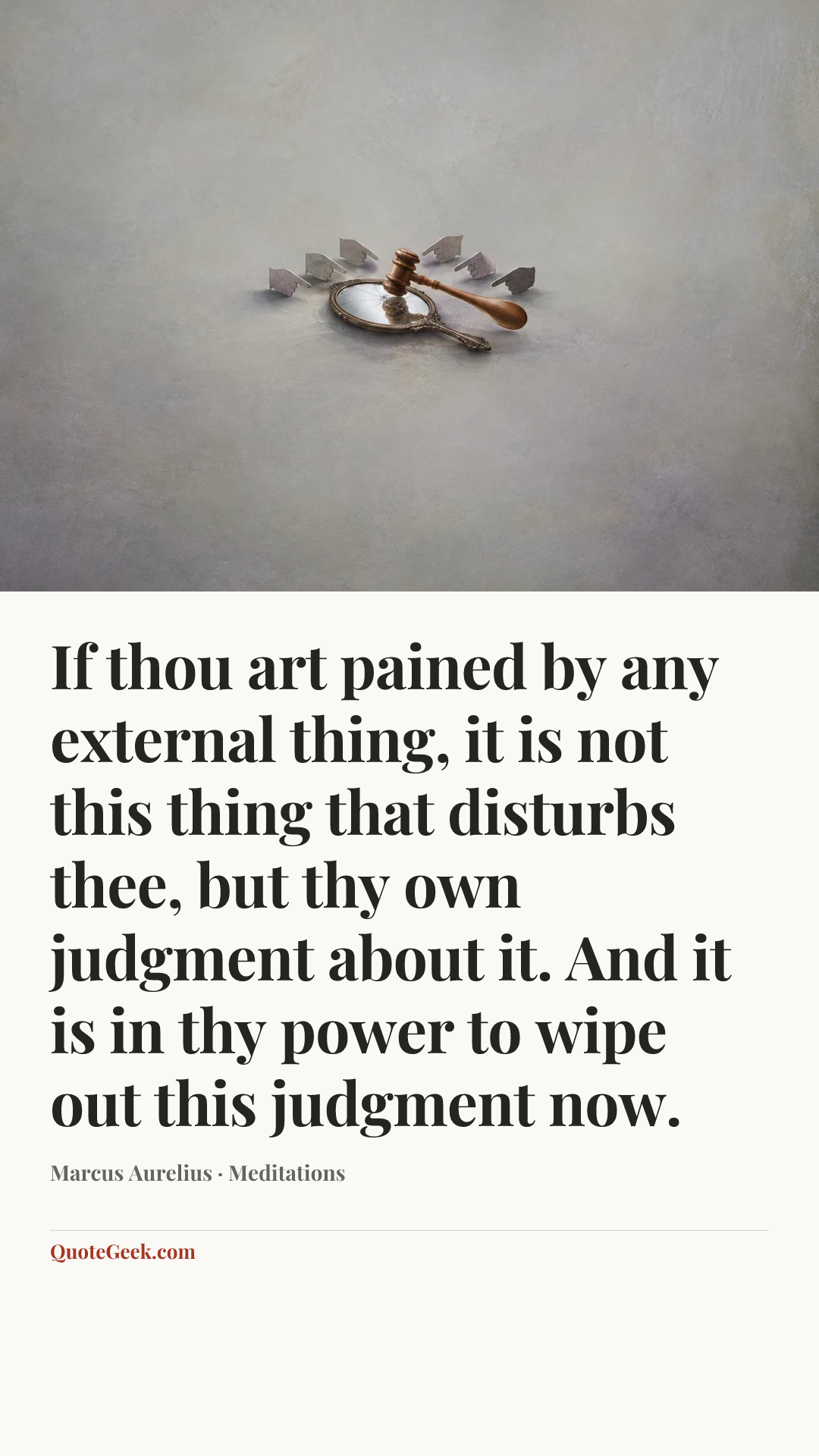 “If thou art pained by any external thing, it is not this thing that disturbs thee, but thy own judgment about it. And it is in thy power to wipe out this judgment now.” — Marcus Aurelius · Meditations. Illustrated QuoteGeek card.