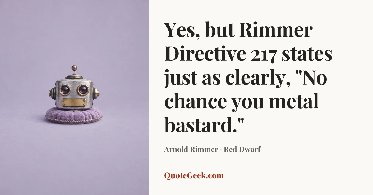 “Yes, but Rimmer Directive 217 states just as clearly, "No chance you metal bastard."” — Arnold Rimmer · Red Dwarf. Illustrated QuoteGeek card.